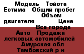  › Модель ­ Тойота Естима › Общий пробег ­ 91 000 › Объем двигателя ­ 2 400 › Цена ­ 1 600 000 - Все города Авто » Продажа легковых автомобилей   . Амурская обл.,Тамбовский р-н